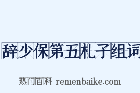 辞少保第五札子组词是什么意思的图片